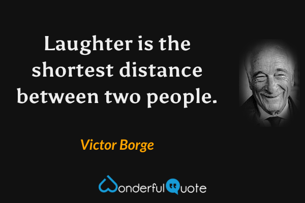 Laughter is the shortest distance between two people. - Victor Borge quote.