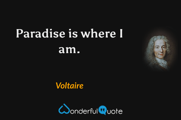 Paradise is where I am. - Voltaire quote.
