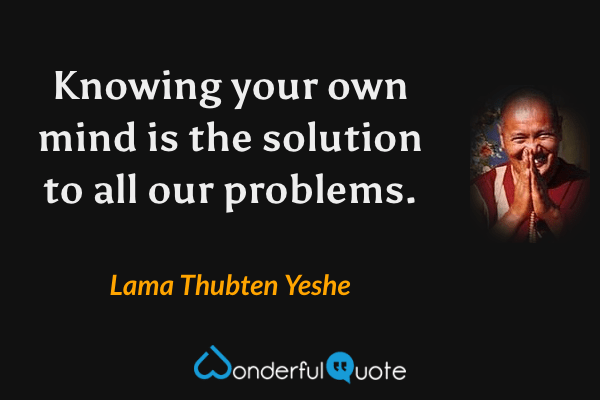Knowing your own mind is the solution to all our problems. - Lama Thubten Yeshe quote.