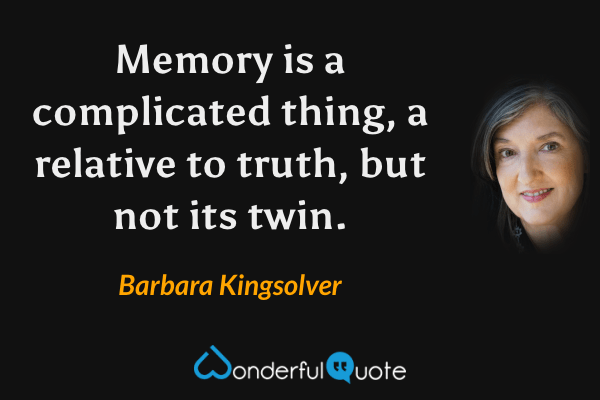 Memory is a complicated thing, a relative to truth, but not its twin. - Barbara Kingsolver quote.