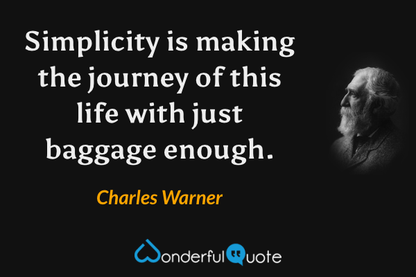 Simplicity is making the journey of this life with just baggage enough. - Charles Warner quote.