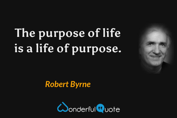 The purpose of life is a life of purpose. - Robert Byrne quote.