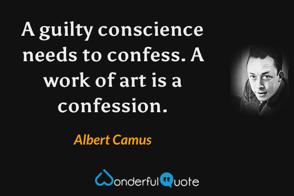 A guilty conscience needs to confess. A work of art is a confession. - Albert Camus quote.