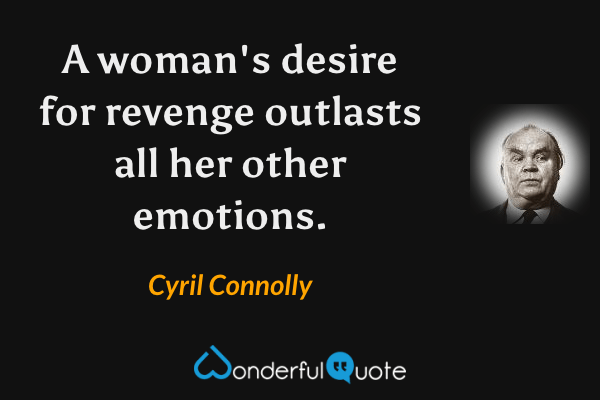 A woman's desire for revenge outlasts all her other emotions. - Cyril Connolly quote.