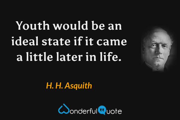 Youth would be an ideal state if it came a little later in life. - H. H. Asquith quote.
