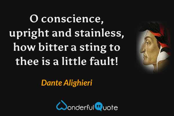 O conscience, upright and stainless, how bitter a sting to thee is a little fault! - Dante Alighieri quote.