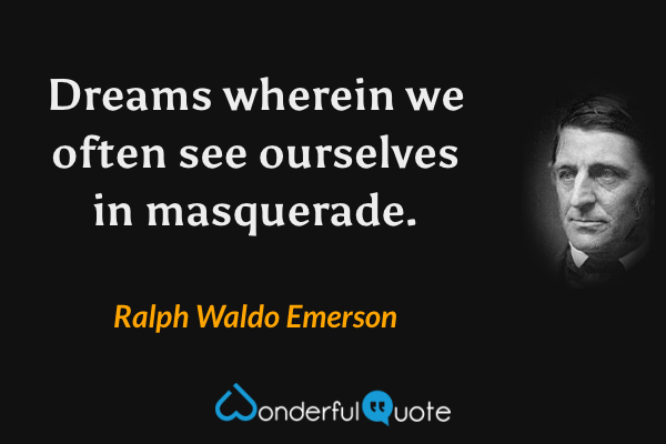 Dreams wherein we often see ourselves in masquerade. - Ralph Waldo Emerson quote.