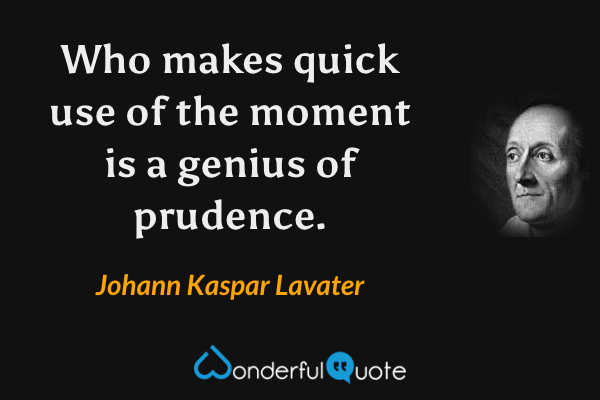Who makes quick use of the moment is a genius of prudence. - Johann Kaspar Lavater quote.
