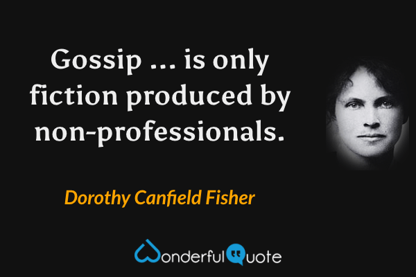 Gossip ... is only fiction produced by non-professionals. - Dorothy Canfield Fisher quote.
