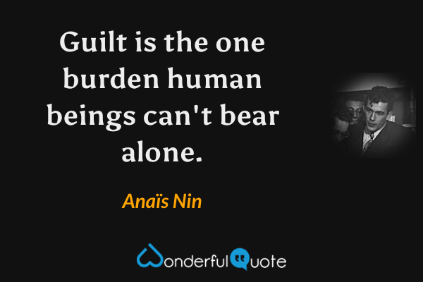 Guilt is the one burden human beings can't bear alone. - Anaïs Nin quote.