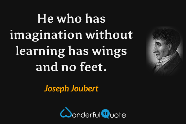 He who has imagination without learning has wings but no feet. - Joseph Joubert quote.