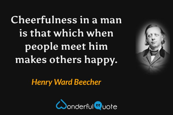 Cheerfulness in a man is that which when people meet him makes others happy. - Henry Ward Beecher quote.