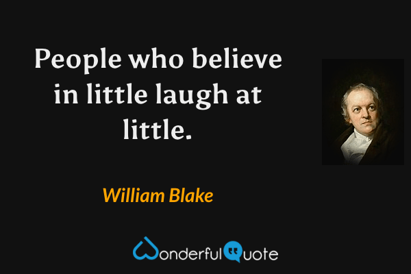 People who believe in little laugh at little. - William Blake quote.