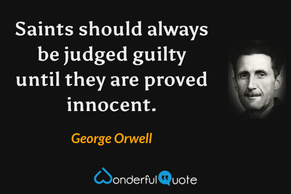 Saints should always be judged guilty until they are proved innocent. - George Orwell quote.