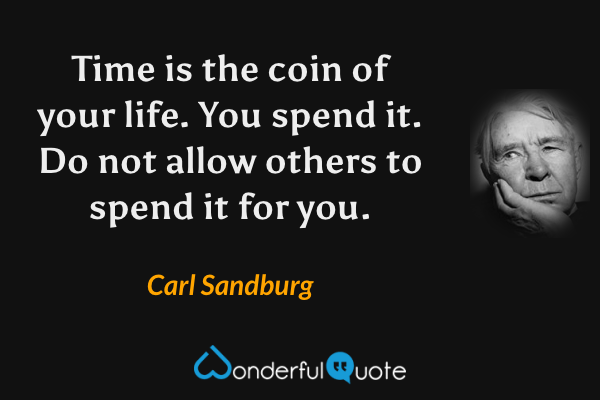 Time is the coin of your life. You spend it. Do not allow others to spend it for you. - Carl Sandburg quote.