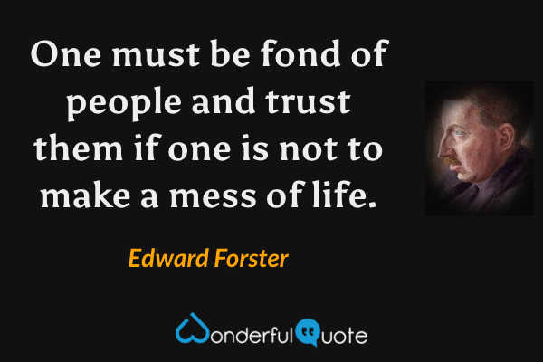 One must be fond of people and trust them if one is not to make a mess of life. - Edward Forster quote.