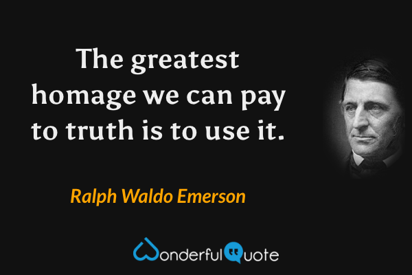 The greatest homage we can pay to truth is to use it. - Ralph Waldo Emerson quote.