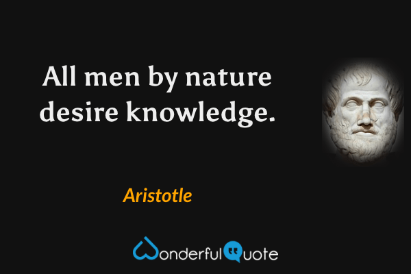 All men by nature desire knowledge. - Aristotle quote.