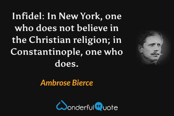 Infidel: In New York, one who does not believe in the Christian religion; in Constantinople, one who does. - Ambrose Bierce quote.