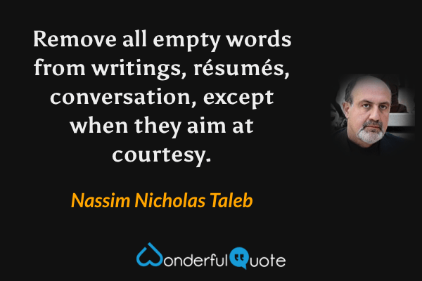 Remove all empty words from writings, résumés, conversation, except when they aim at courtesy. - Nassim Nicholas Taleb quote.