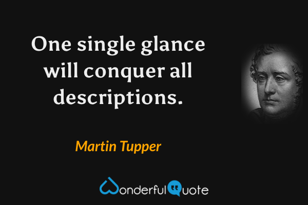One single glance will conquer all descriptions. - Martin Tupper quote.