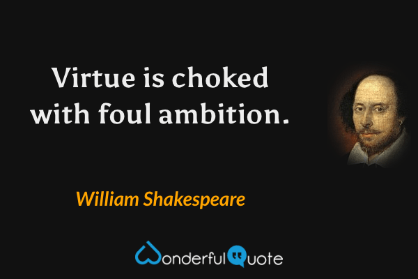 Virtue is choked with foul ambition. - William Shakespeare quote.