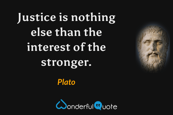 Justice is nothing else than the interest of the stronger. - Plato quote.