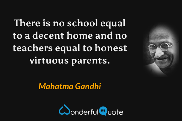 There is no school equal to a decent home and no teachers equal to honest virtuous parents. - Mahatma Gandhi quote.