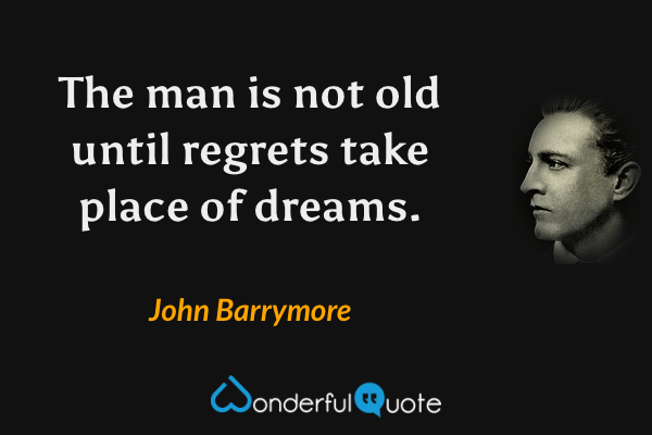 The man is not old until regrets take place of dreams. - John Barrymore quote.