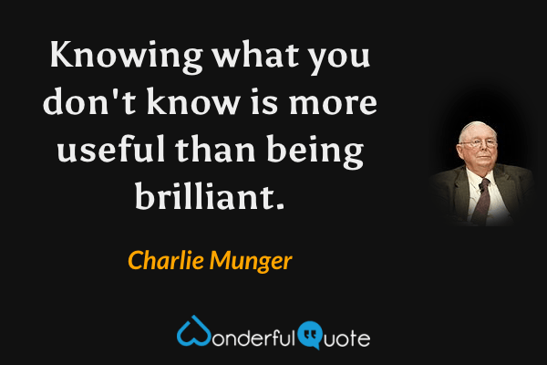 Knowing what you don't know is more useful than being brilliant. - Charlie Munger quote.