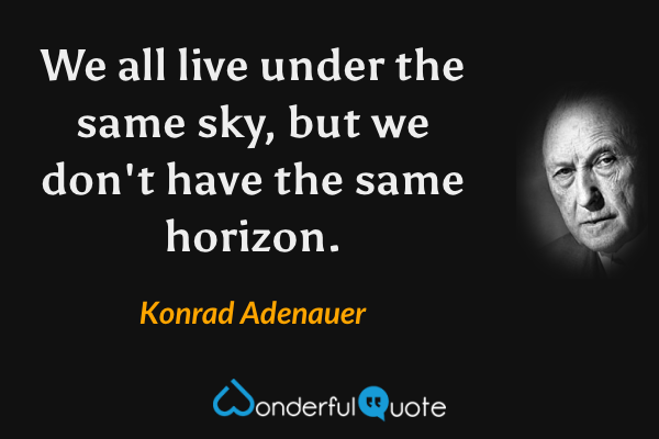 We all live under the same sky, but we don't have the same horizon. - Konrad Adenauer quote.