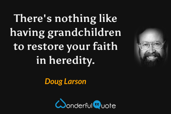 There's nothing like having grandchildren to restore your faith in heredity. - Doug Larson quote.