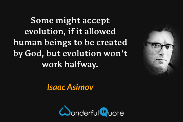 Some might accept evolution, if it allowed human beings to be created by God, but evolution won't work halfway. - Isaac Asimov quote.