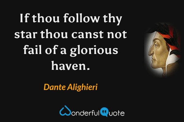 If thou follow thy star thou canst not fail of a glorious haven. - Dante Alighieri quote.
