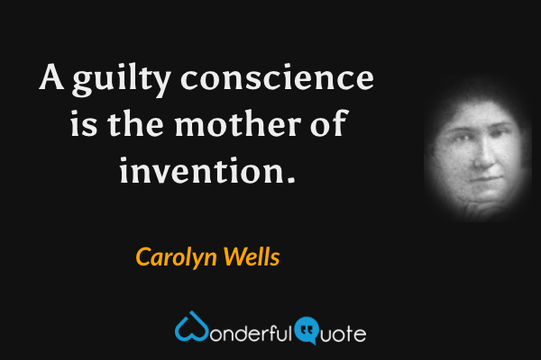 A guilty conscience is the mother of invention. - Carolyn Wells quote.