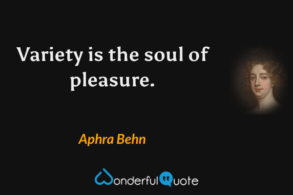 Variety is the soul of pleasure. - Aphra Behn quote.