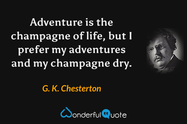 Adventure is the champagne of life, but I prefer my adventures and my champagne dry. - G. K. Chesterton quote.