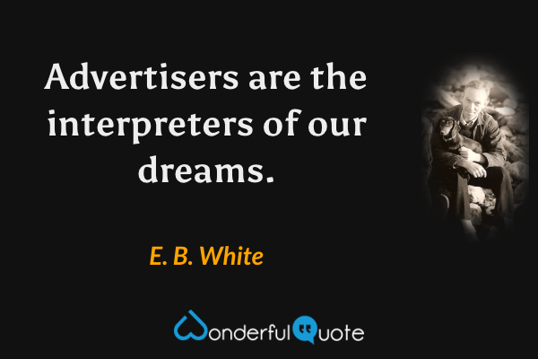 Advertisers are the interpreters of our dreams. - E. B. White quote.