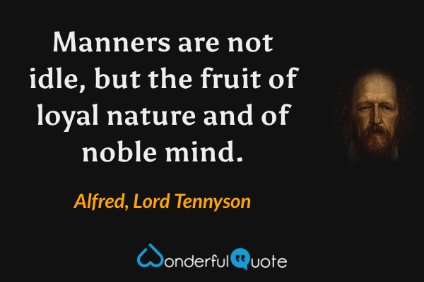 Manners are not idle, but the fruit of loyal nature and of noble mind. - Alfred, Lord Tennyson quote.