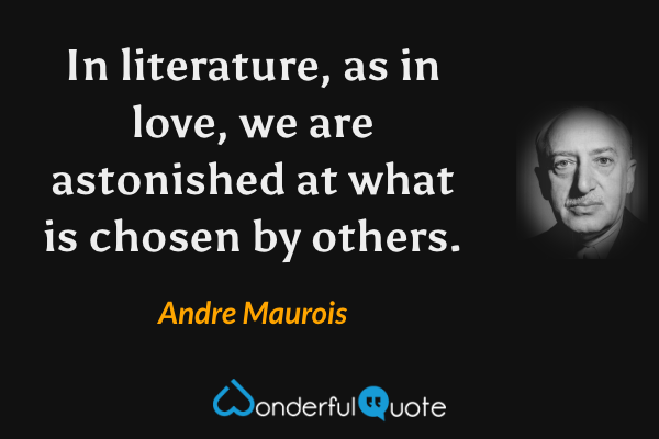In literature, as in love, we are astonished at what is chosen by others. - Andre Maurois quote.