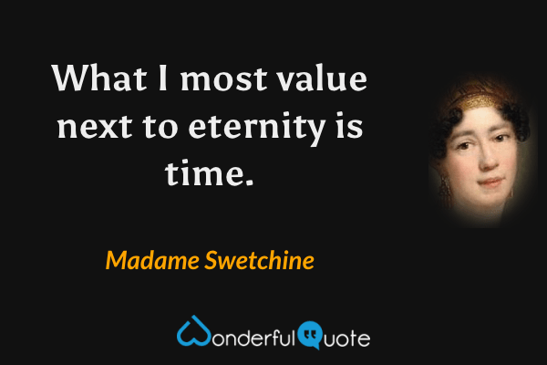 What I most value next to eternity is time. - Madame Swetchine quote.