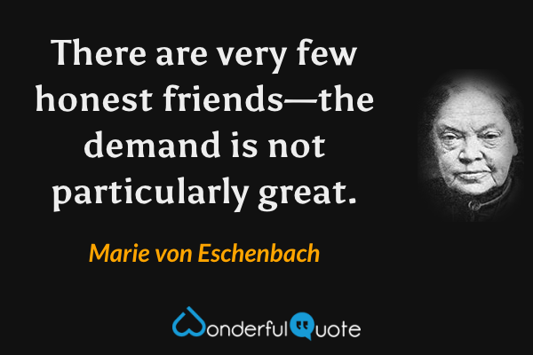 There are very few honest friends—the demand is not particularly great. - Marie von Eschenbach quote.