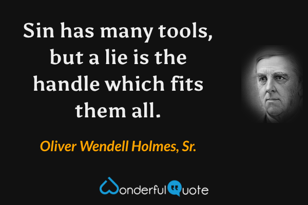 Sin has many tools, but a lie is the handle which fits them all. - Oliver Wendell Holmes, Sr. quote.