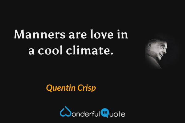 Manners are love in a cool climate. - Quentin Crisp quote.