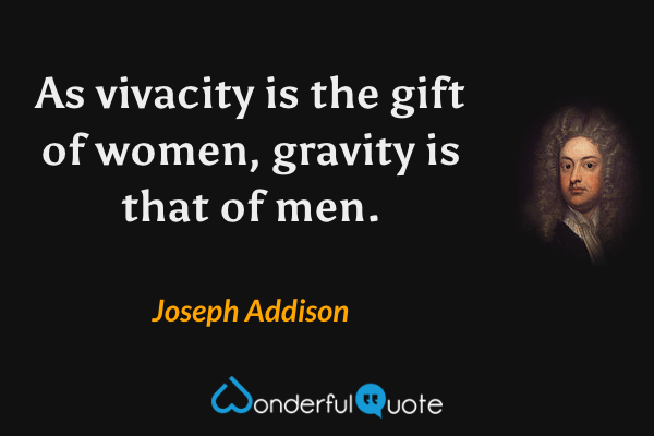 As vivacity is the gift of women, gravity is that of men. - Joseph Addison quote.