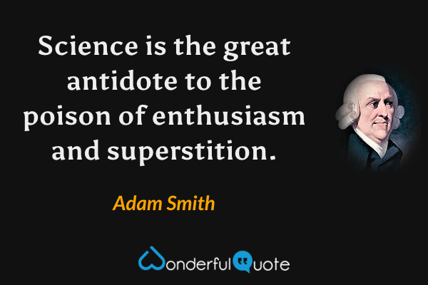 Science is the great antidote to the poison of enthusiasm and superstition. - Adam Smith quote.