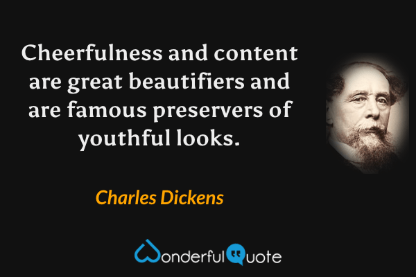 Cheerfulness and content are great beautifiers and are famous preservers of youthful looks. - Charles Dickens quote.