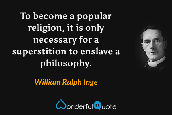 To become a popular religion, it is only necessary for a superstition to enslave a philosophy. - William Ralph Inge quote.