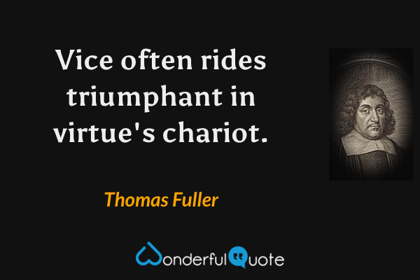 Vice often rides triumphant in virtue's chariot. - Thomas Fuller quote.