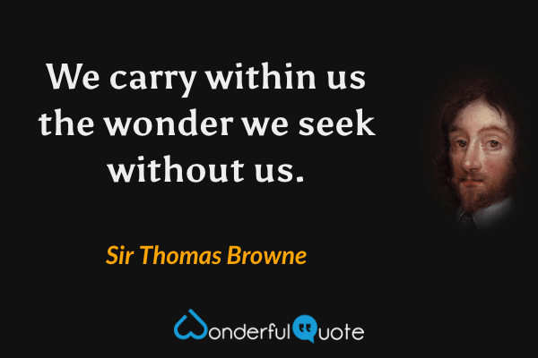 We carry within us the wonder we seek without us. - Sir Thomas Browne quote.